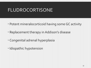 FLUDROCORTISONE
 Potent mineralocorticoid having some GC activity
 Replacement therapy in Addison’s disease
 Congenital adrenal hyperplasia
 Idiopathic hypotension

35

 