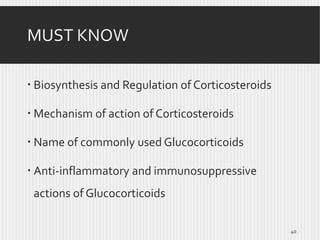 MUST KNOW
 Biosynthesis and Regulation of Corticosteroids
 Mechanism of action of Corticosteroids
 Name of commonly used Glucocorticoids
 Anti-inflammatory and immunosuppressive

actions of Glucocorticoids
40

 