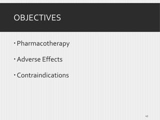 OBJECTIVES
 Pharmacotherapy
 Adverse Effects

 Contraindications

43

 