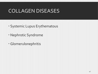 COLLAGEN DISEASES
 Systemic Lupus Erythematous
 Nephrotic Syndrome
 Glomerulonephritis

47

 