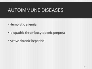 AUTOIMMUNE DISEASES
 Hemolytic anemia
 Idiopathic thrombocytopenic purpura
 Active chronic hepatitis

49

 