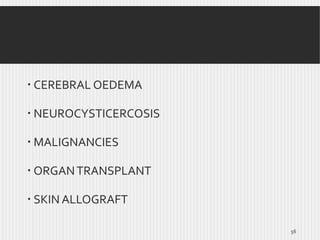  CEREBRAL OEDEMA
 NEUROCYSTICERCOSIS
 MALIGNANCIES
 ORGAN TRANSPLANT

 SKIN ALLOGRAFT
56

 