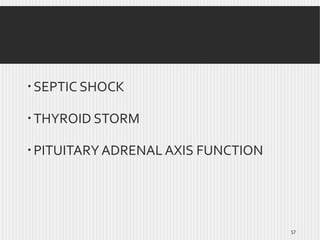  SEPTIC SHOCK
 THYROID STORM

 PITUITARY ADRENAL AXIS FUNCTION

57

 