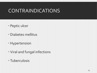 CONTRAINDICATIONS
 Peptic ulcer
 Diabetes mellitus
 Hypertension
 Viral and fungal infections

 Tuberculosis
63

 