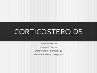 CORTICOSTEROIDS
Dr Mayur Chaudhari
Assistant Professor
Department of Pharmacology
Government Medical College, Surat

 