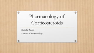 Pharmacology of
Corticosteroids
Dalia K. Zaafar
Lecturer of Pharmacology
 