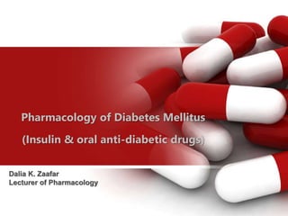 Pharmacology of Diabetes Mellitus
(Insulin & oral anti-diabetic drugs)
Dalia K. Zaafar
Lecturer of Pharmacology
 