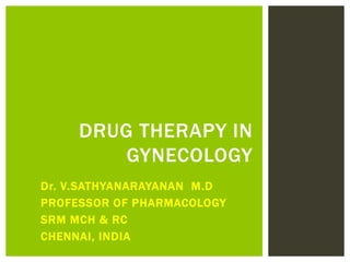 Dr. V.SATHYANARAYANAN M.D
PROFESSOR OF PHARMACOLOGY
SRM MCH & RC
CHENNAI, INDIA
DRUG THERAPY IN
GYNECOLOGY
 
