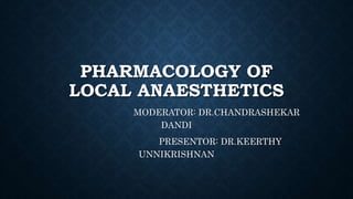 PHARMACOLOGY OF
LOCAL ANAESTHETICS
MODERATOR: DR.CHANDRASHEKAR
DANDI
PRESENTOR: DR.KEERTHY
UNNIKRISHNAN
 