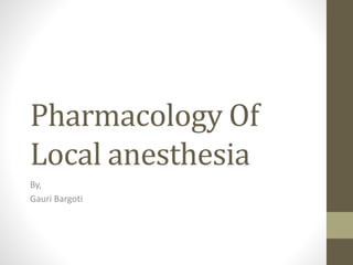 Pharmacology Of
Local anesthesia
By,
Gauri Bargoti
 