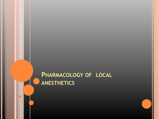 PHARMACOLOGY OF LOCAL
ANESTHETICS
 