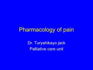 Pharmacology of pain

   Dr. Turyahikayo jack
    Palliative care unit
 