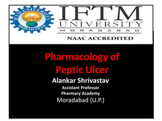 Pharmacology of
Peptic Ulcer
Alankar Shrivastav
Assistant Professor
Pharmacy Academy
Moradabad (U.P.)
 