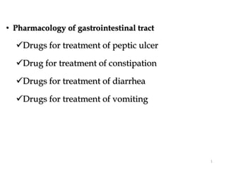 • Pharmacology of gastrointestinal tract
Drugs for treatment of peptic ulcer
Drug for treatment of constipation
Drugs for treatment of diarrhea
Drugs for treatment of vomiting
1
 