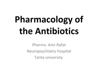 Pharmacology of
the Antibiotics
Pharma. Amr Rafat
Neuropsychiatry hospital
Tanta university
1
 