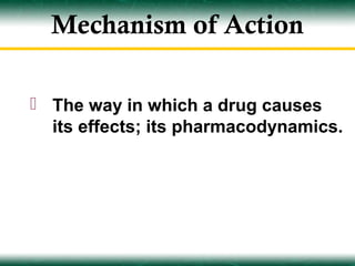 Mechanism of Action

 The way in which a drug causes
  its effects; its pharmacodynamics.
 