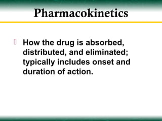 Pharmacokinetics

 How the drug is absorbed,
  distributed, and eliminated;
  typically includes onset and
  duration of action.
 
