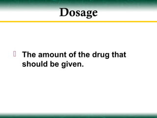Dosage


 The amount of the drug that
  should be given.
 