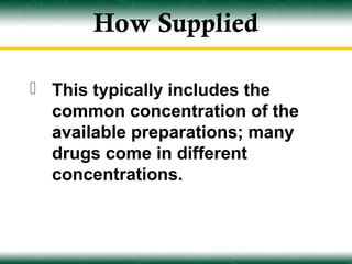 How Supplied

 This typically includes the
  common concentration of the
  available preparations; many
  drugs come in different
  concentrations.
 