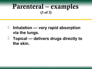 Parenteral – examples
                (3 of 3)



 Inhalation — very rapid absorption
  via the lungs.
 Topical — delivers drugs directly to
  the skin.
 