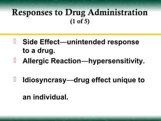Responses to Drug Administration
                   (1 of 5)


 Side Effect—unintended response
  to a drug.
 Allergic Reaction—hypersensitivity.

 Idiosyncrasy—drug effect unique to

  an individual.
 
