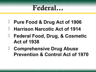 Federal…
 Pure Food & Drug Act of 1906
 Harrison Narcotic Act of 1914
 Federal Food, Drug, & Cosmetic
  Act of 1938
 Comprehensive Drug Abuse
  Prevention & Control Act of 1970
 