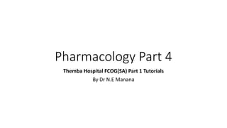 Pharmacology Part 4
Themba Hospital FCOG(SA) Part 1 Tutorials
By Dr N.E Manana
 