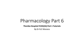 Pharmacology Part 6
Themba Hospital FCOG(SA) Part 1 Tutorials
By Dr N.E Manana
 