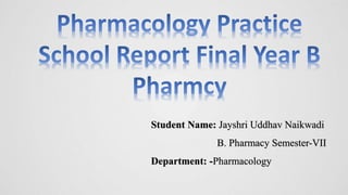 Student Name: Jayshri Uddhav Naikwadi
B. Pharmacy Semester-VII
Department: -Pharmacology
 