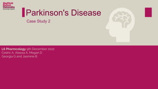 Parkinson's Disease
L6 Pharmcology 9th December 2022
Cedric A, Aleesa A, Megan D
Georgia G and Jasmine B
Case Study 2
 
