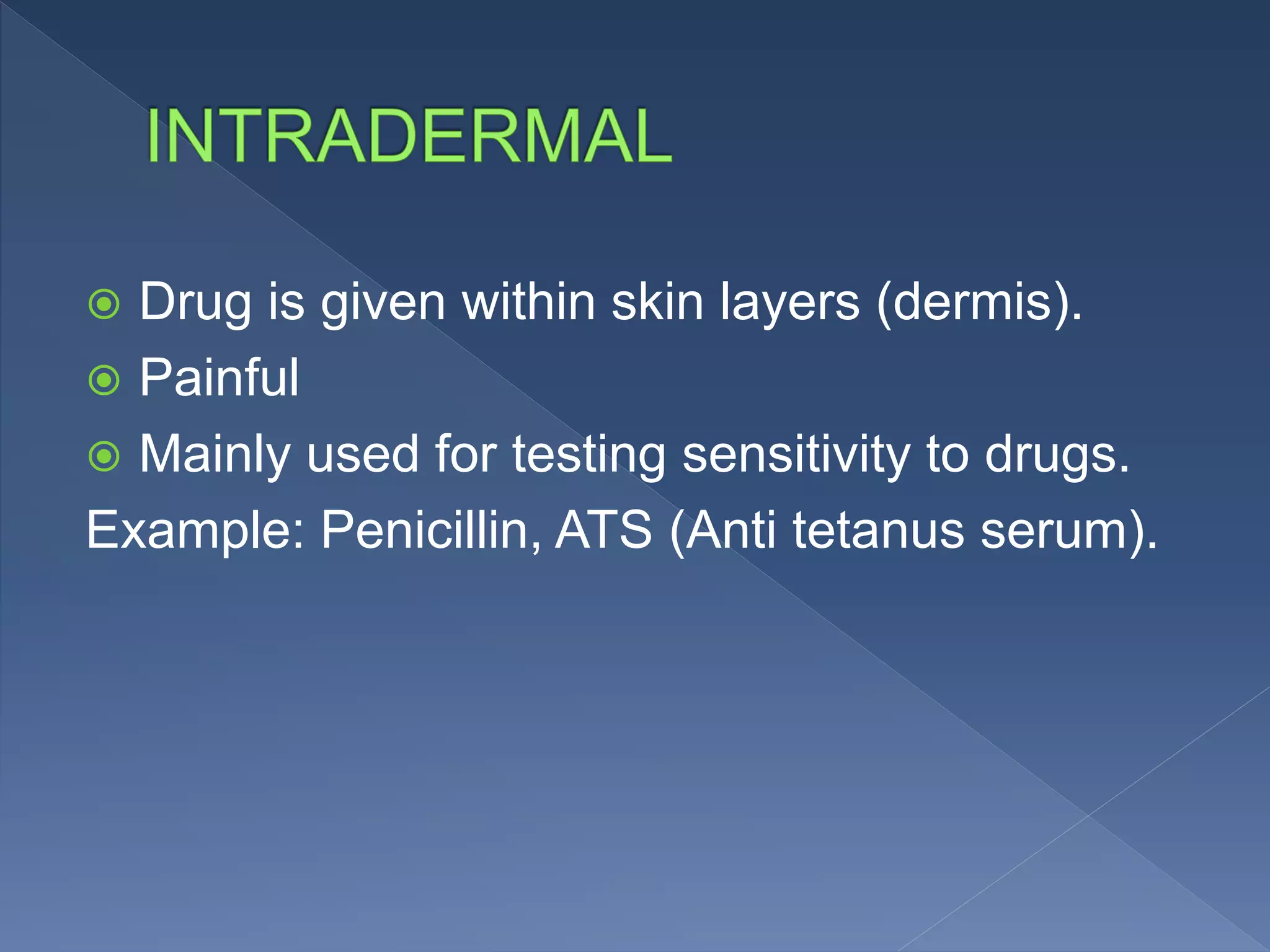 Drug is given within skin layers (dermis).
 Painful
 Mainly used for testing sensitivity to drugs.
Example: Penicillin, ATS (Anti tetanus serum).
 