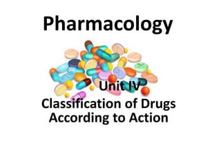 Pharmacology
Unit IV
Classification of Drugs
According to Action
 