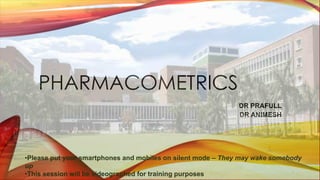 PHARMACOMETRICS
DR PRAFULL
DR ANIMESH
•Please put your smartphones and mobiles on silent mode – They may wake somebody
up
•This session will be videographed for training purposes
 