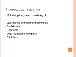 PHARMACOMETRICS STAFF
 Multidisciplinary team consisting of :
 Quantitative clinical pharmacologists
 Statisticians
 Engineers
 Data management experts
 Clinicians
 