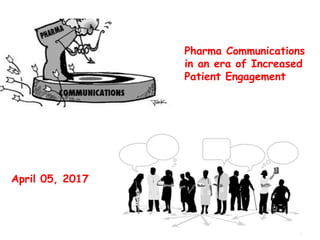 Pharma Communications
in an era of Increased
Patient Engagement
April 05, 2017
 