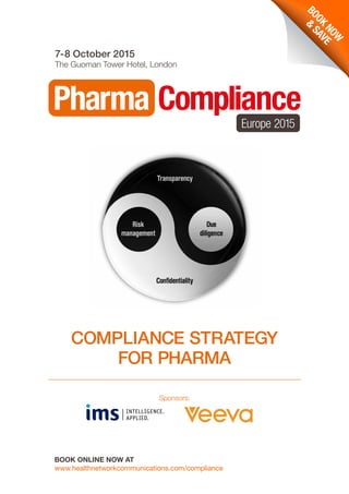 7-8 October 2015
The Guoman Tower Hotel, London
Sponsors:
BOOK ONLINE NOW AT
www.healthnetworkcommunications.com/compliance
BOOK
NOW
&
SAVE
COMPLIANCE STRATEGY
FOR PHARMA
 