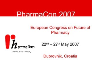 PharmaCon 2007 European Congress on Future of Pharmacy 22 nd  – 27 th  May 2007 Dubrovnik, Croatia 