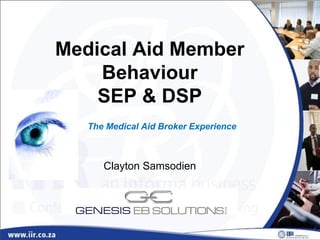 Medical Aid Member
Behaviour
SEP & DSP
Clayton Samsodien
The Medical Aid Broker Experience
 