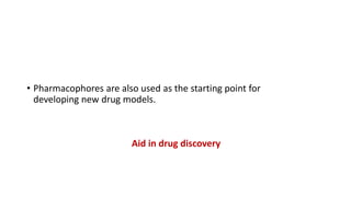• Pharmacophores are also used as the starting point for
developing new drug models.
Aid in drug discovery
 