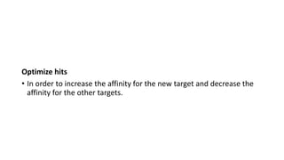 Optimize hits
• In order to increase the affinity for the new target and decrease the
affinity for the other targets.
 