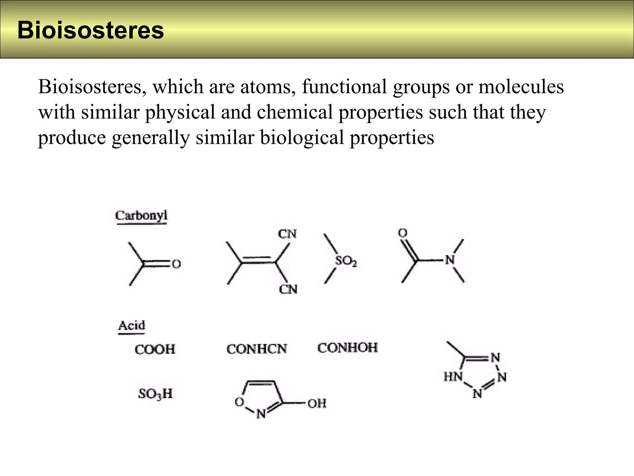 Bioisosteres Bioisosteres, which are atoms, functional groups or molecules with similar physical and chemical properties such that they produce generally similar biological properties  