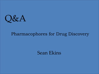 Q&A
Pharmacophores for Drug Discovery
Sean Ekins
 