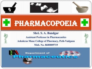 Shri. S. A. Bandgar
Assistant Professor in Pharmaceutics
Ashokrao Mane College of Pharmacy, Peth-Vadgaon
Mob. No. 8600009719
PHARMACOPOEIA
 