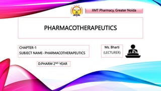 PHARMACOTHERAPEUTICS
CHAPTER-1
SUBJECT NAME- PHARMACOTHERAPEUTICS
Ms. Bharti
(LECTURER)
D.PHARM 2ND YEAR
IIMT Pharmacy, Greater Noida
 