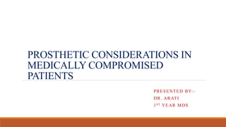 PROSTHETIC CONSIDERATIONS IN
MEDICALLY COMPROMISED
PATIENTS
PRESENTED BY:-
DR. ARATI
1ST YEAR MDS
 