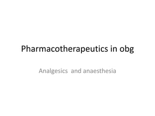 Pharmacotherapeutics in obg
Analgesics and anaesthesia
 