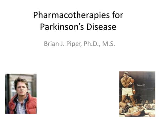 Pharmacotherapies for
 Parkinson’s Disease
  Brian J. Piper, Ph.D., M.S.
 