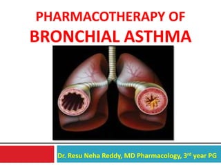 1
Dr. Resu Neha Reddy, MD Pharmacology, 3rd year PG
PHARMACOTHERAPY OF
BRONCHIAL ASTHMA
 