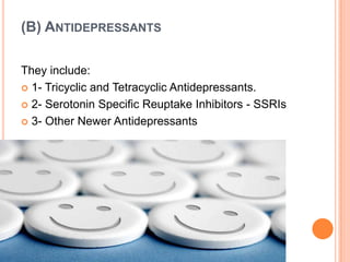 (B) ANTIDEPRESSANTS
They include:
 1- Tricyclic and Tetracyclic Antidepressants.
 2- Serotonin Specific Reuptake Inhibitors - SSRIs
 3- Other Newer Antidepressants

 