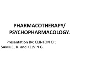 PHARMACOTHERAPY/
PSYCHOPHARMACOLOGY.
Presentation By: CLINTON O.;
SAMUEL K. and KELVIN G.
 